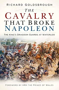 The Cavalry that Broke Napoleon: King's Dragoon Guards at Waterloo