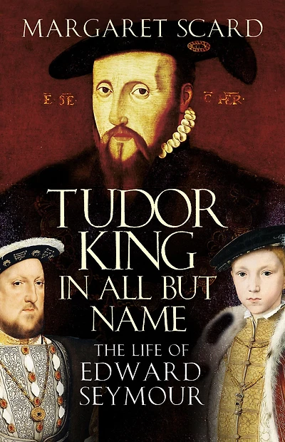 Tudor King All but Name: The Life of Edward Seymour
