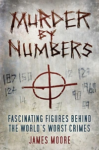 Murder by Numbers: Fascinating Figures behind the World's Worst Crimes