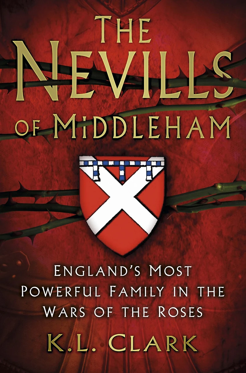 the Nevills of Middleham: England's Most Powerful Family Wars Roses