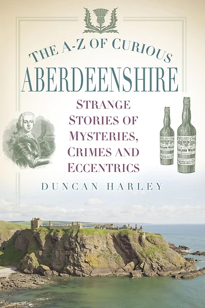 The A-Z of Curious Aberdeenshire: Strange Stories mysteries, Crimes and Eccentrics