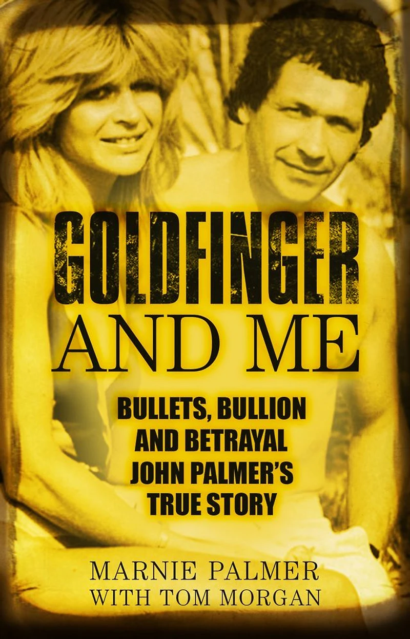 Goldfinger and Me: Bullets, Bullion Betrayal: John Palmer's True Story (Now the Subject of a Major BBC Drama)