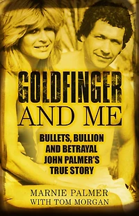 Goldfinger and Me: Bullets, Bullion Betrayal: John Palmer's True Story (Now the Subject of a Major BBC Drama)