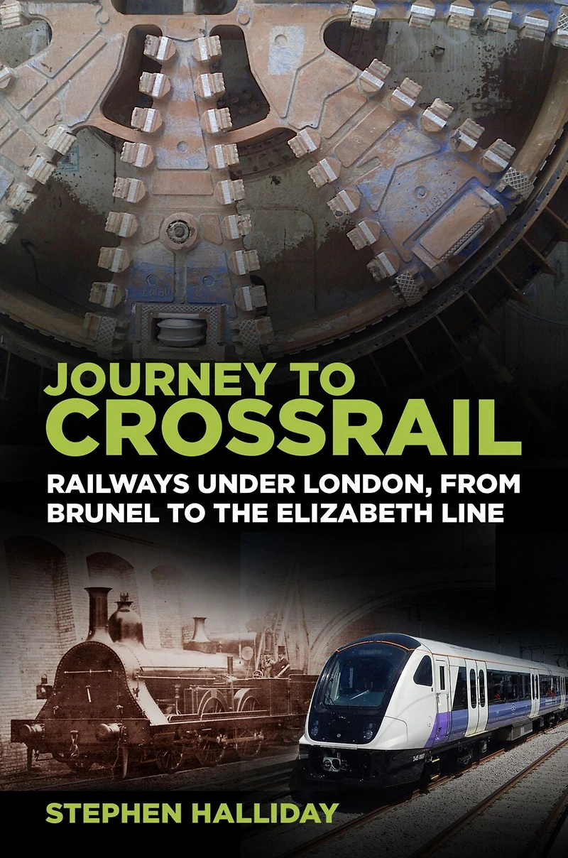 Journey to Crossrail: Railways Under London, From Brunel the Elizabeth Line