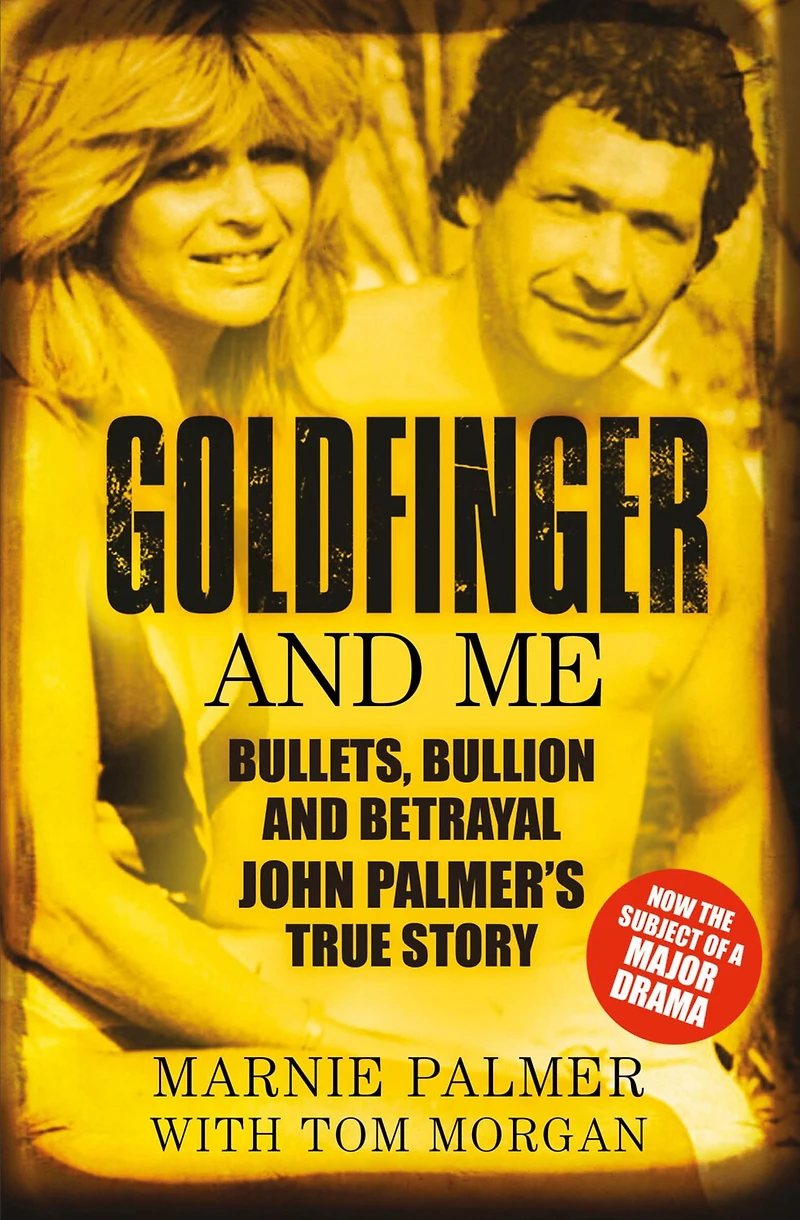Goldfinger and Me: Bullets, Bullion Betrayal: John Palmer's True Story (Now the Subject of a Major BBC Drama)