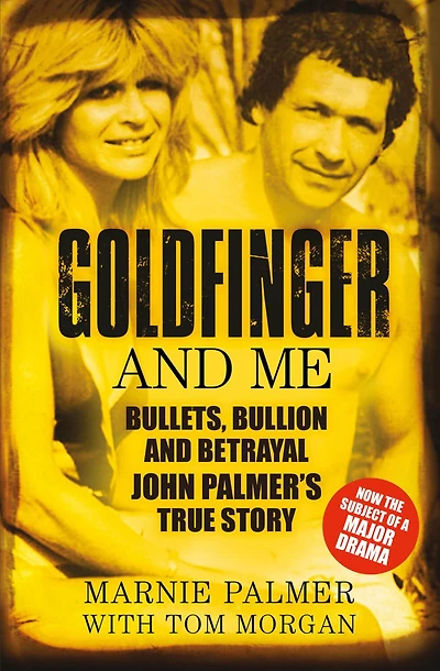 Goldfinger and Me: Bullets, Bullion Betrayal: John Palmer's True Story (Now the Subject of a Major BBC Drama)