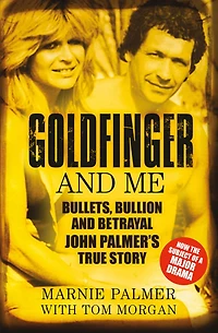 Goldfinger and Me: Bullets, Bullion Betrayal: John Palmer's True Story (Now the Subject of a Major BBC Drama)