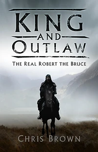 King and Outlaw: the Real Robert Bruce