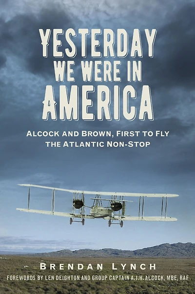 Yesterday We Were America: Alcock and Brown, First to Fly the Atlantic Non-Stop