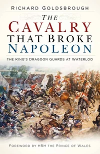 The Cavalry that Broke Napoleon: King's Dragoon Guards at Waterloo
