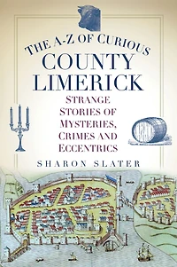 The A-Z of Curious County Limerick: Strange Stories Mysteries, Crimes and Eccentrics