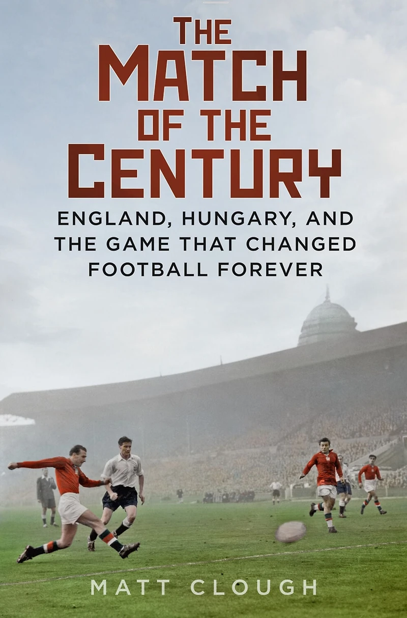 Match of the Century: England, Hungary, and Game that Changed Football Forever