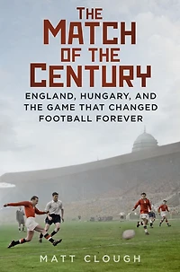 Match of the Century: England, Hungary, and Game that Changed Football Forever