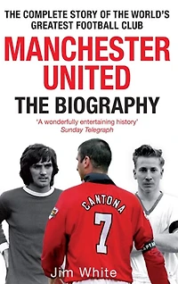 Manchester United: the Biography: complete story of world's greatest football club