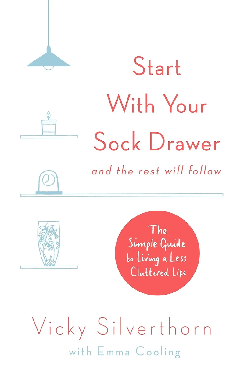 Start with Your Sock Drawer: The Simple Guide to Living a Less Cluttered Life