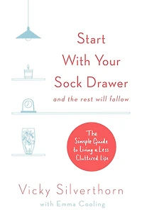 Start with Your Sock Drawer: The Simple Guide to Living a Less Cluttered Life