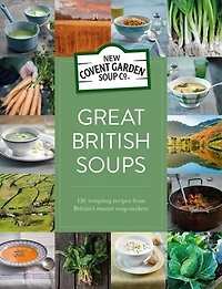 Great British Soups: 120 Tempting Recipes From Britain's Master Soup-Makers