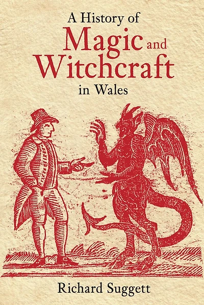 A History of Magic and Witchcraft in Wales: Cunningmen, Cursing Wells, Witches and Warlocks in Wales