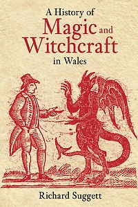 A History of Magic and Witchcraft in Wales: Cunningmen, Cursing Wells, Witches and Warlocks in Wales