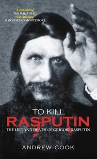 To Kill Rasputin: The Life and Death of Grigori Rasputin