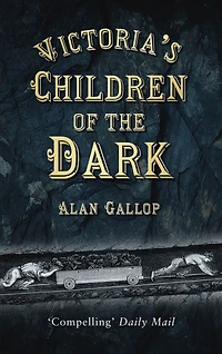 Victoria's Children of the Dark: Life and Death Underground Victorian England