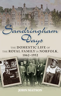 Sandringham Days: the Domestic Life of Royal Family Norfolk, 1862-1952