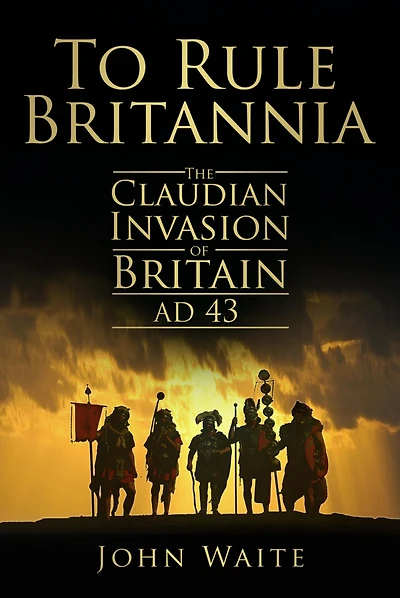 To Rule Britannia: The Claudian Invasion of Britain AD 43