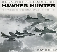 The Design and Development of the Hawker Hunter: The Creation of Britain's Iconic Jet Fighter