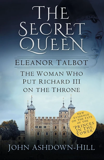 the Secret Queen: Eleanor Talbot, Woman Who Put Richard III on Throne