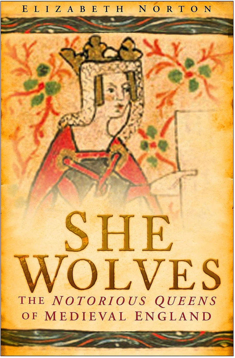 She Wolves: The Notorious Queens of Medieval England