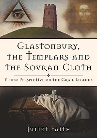 Glastonbury, the Templars, and Sovran Shroud: A New Perspective on Grail Legends