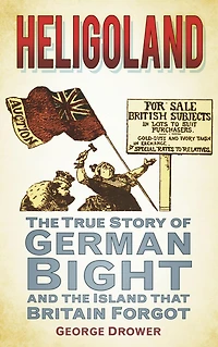 Heligoland: the True Story of German Bight and Island that Britain Forgot