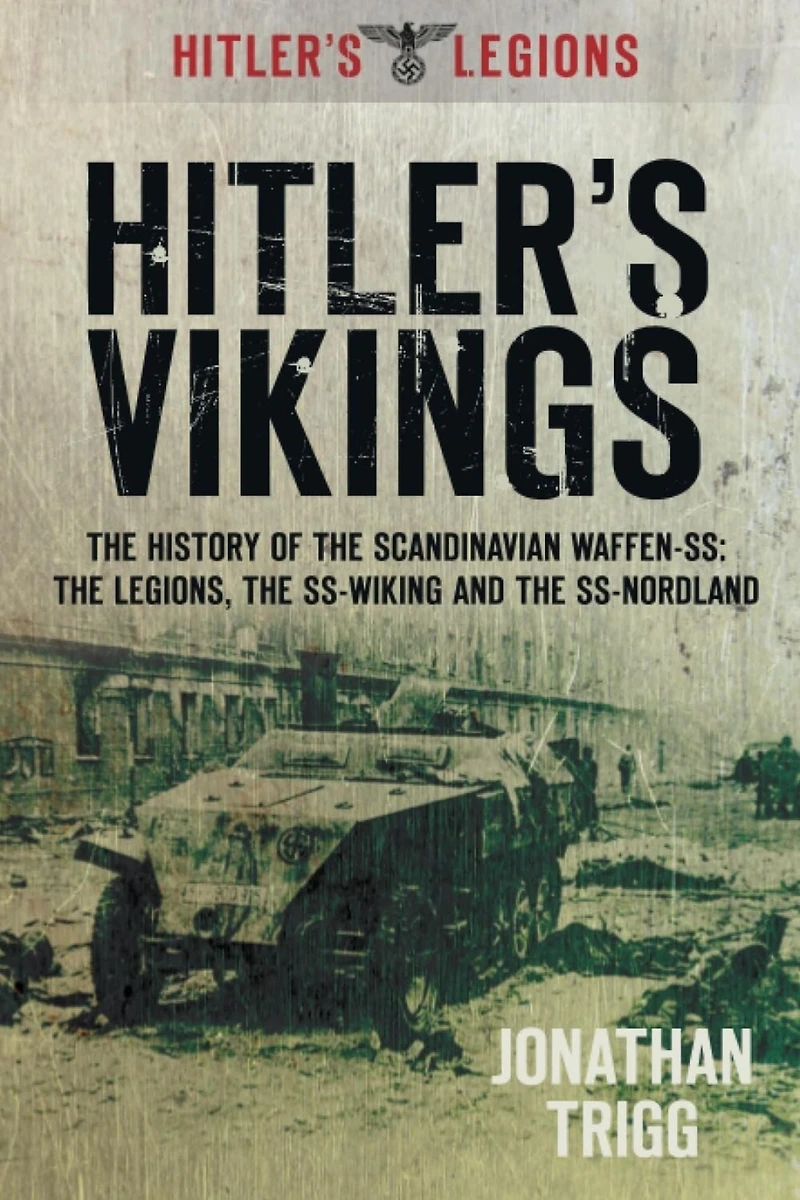 Hitler's Vikings: the History of Scandinavian Waffen-SS: Legions, SS-Wiking and SS-Nordland