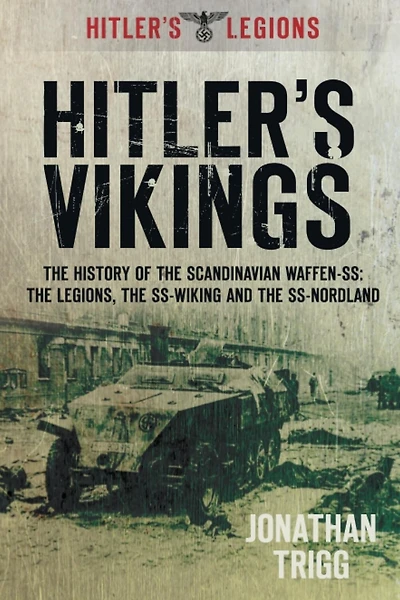Hitler's Vikings: the History of Scandinavian Waffen-SS: Legions, SS-Wiking and SS-Nordland