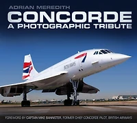 Concorde: A Photographic Tribute: A Photographic Tribute