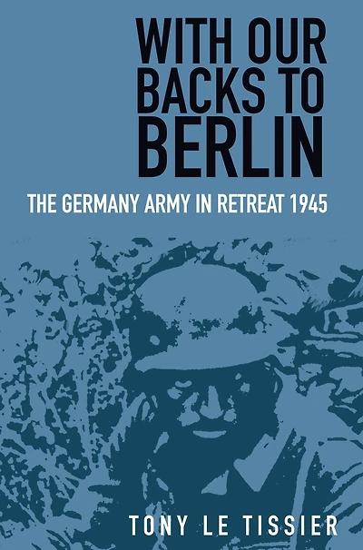 With Our Backs to Berlin: The German Army Retreat 1945
