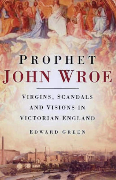 Prophet John Wroe: Virgins, Scandals and Visions