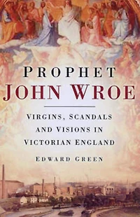 Prophet John Wroe: Virgins, Scandals and Visions