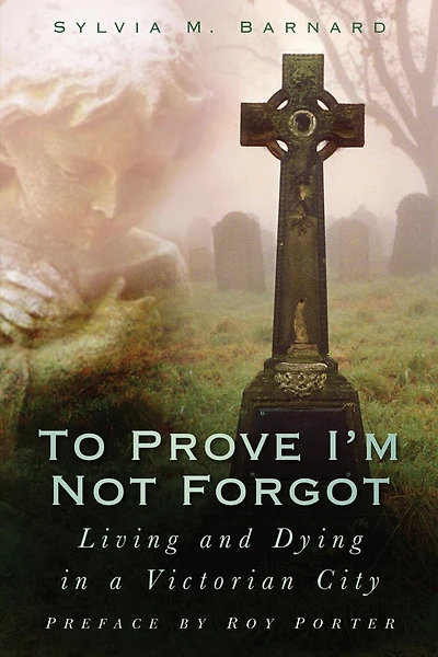 To Prove I'm Not Forgot: Living and Dying a Victorian City