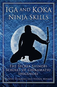Iga and Koka Ninja Skills: The Secret Shinobi Scrolls of Chikamatsu Shigenori