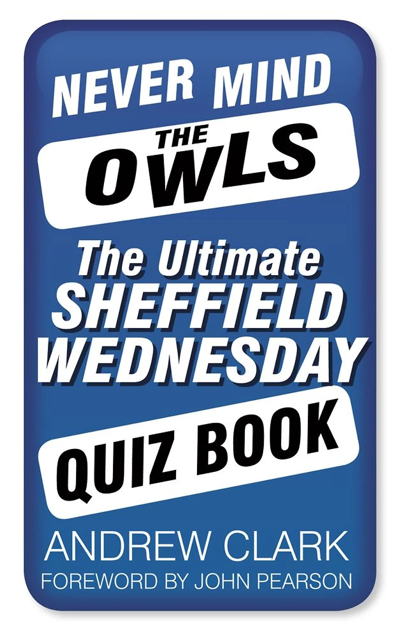Never Mind The Owls: Ultimate Sheffield Wednesday Quiz Book
