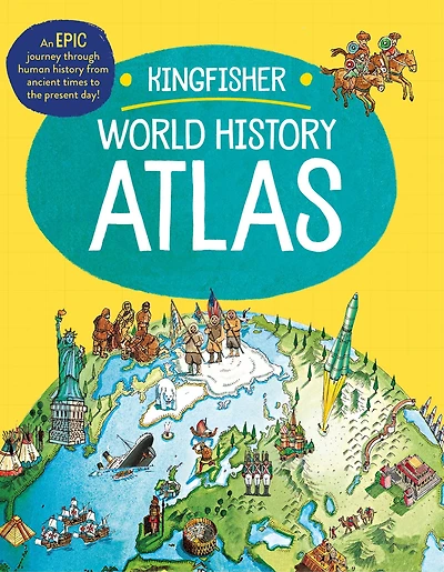 The Kingfisher World History Atlas: An epic journey through human history from ancient times to the present day