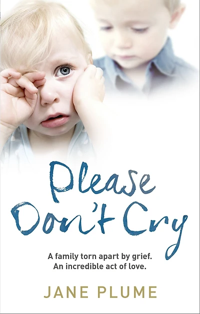Please Don't Cry: A family torn apart by grief. An incredible act of love.