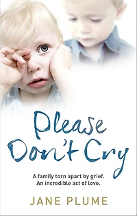 Please Don't Cry: A family torn apart by grief. An incredible act of love.