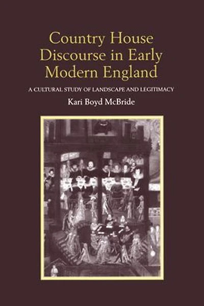 Country House Discourse Early Modern England: A Cultural Study of Landscape and Legitimacy