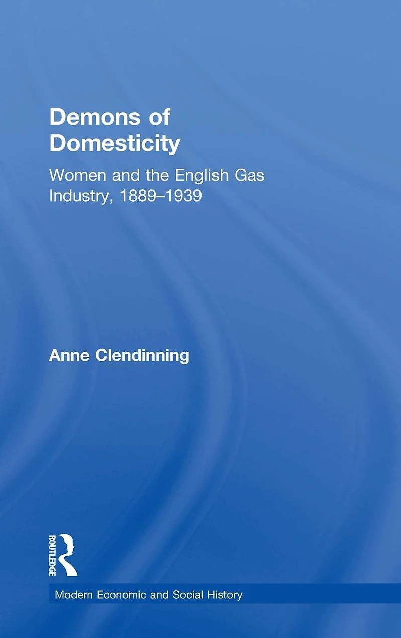 Demons of Domesticity: Women and the English Gas Industry, 1889-1939