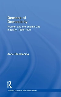 Demons of Domesticity: Women and the English Gas Industry, 1889-1939