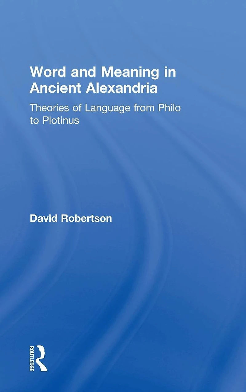 Word and Meaning Ancient Alexandria: Theories of Language from Philo to Plotinus