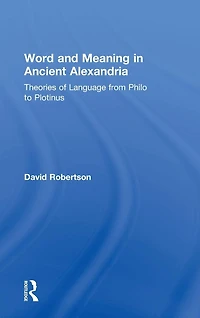 Word and Meaning Ancient Alexandria: Theories of Language from Philo to Plotinus