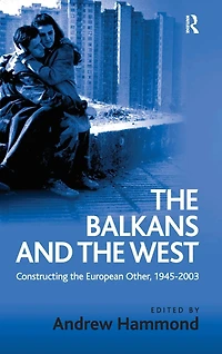 the Balkans and West: Constructing European Other, 1945-2003